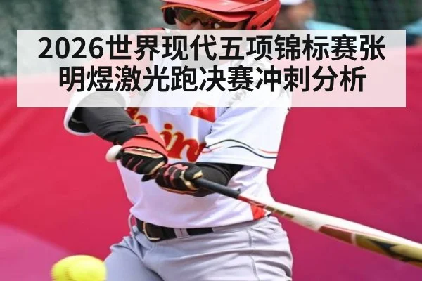 2026世界现代五项锦标赛张明煜激光跑决赛冲刺分析