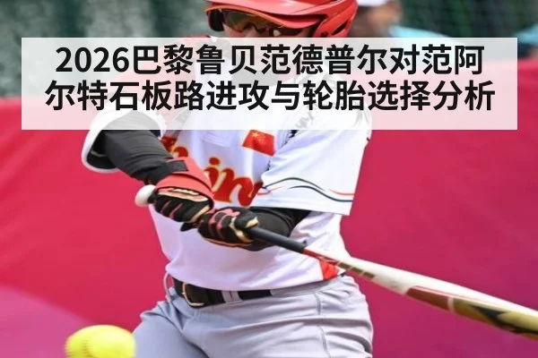 2026巴黎鲁贝范德普尔对范阿尔特石板路进攻与轮胎选择分析